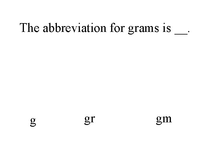 The abbreviation for grams is __. g gr gm 