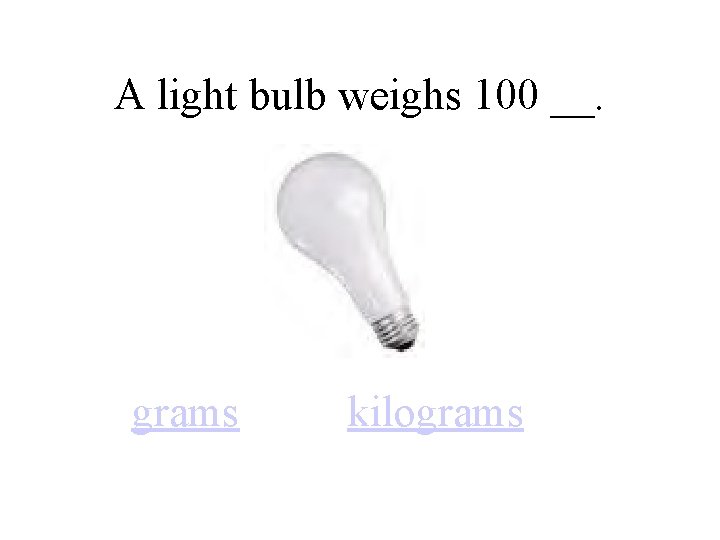 A light bulb weighs 100 __. grams kilograms 