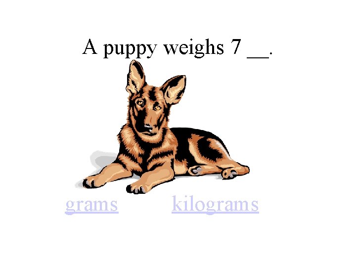 A puppy weighs 7 __. grams kilograms 