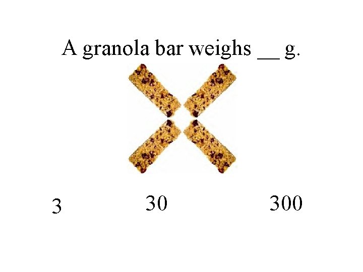 A granola bar weighs __ g. 3 30 300 