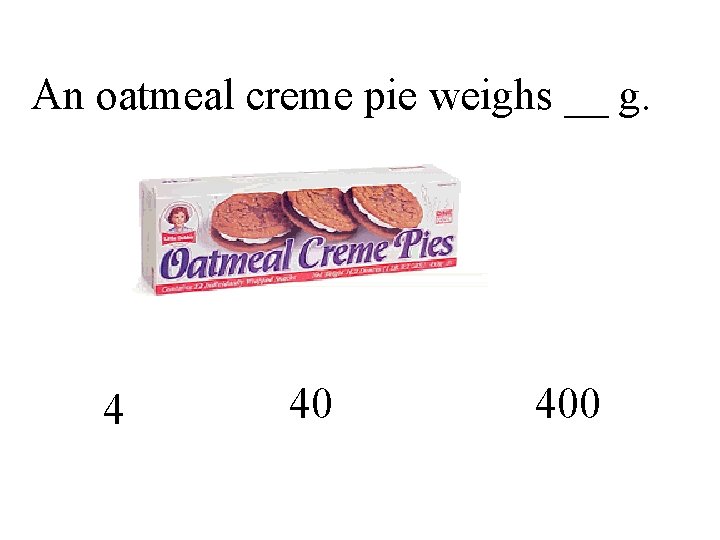 An oatmeal creme pie weighs __ g. 4 40 400 