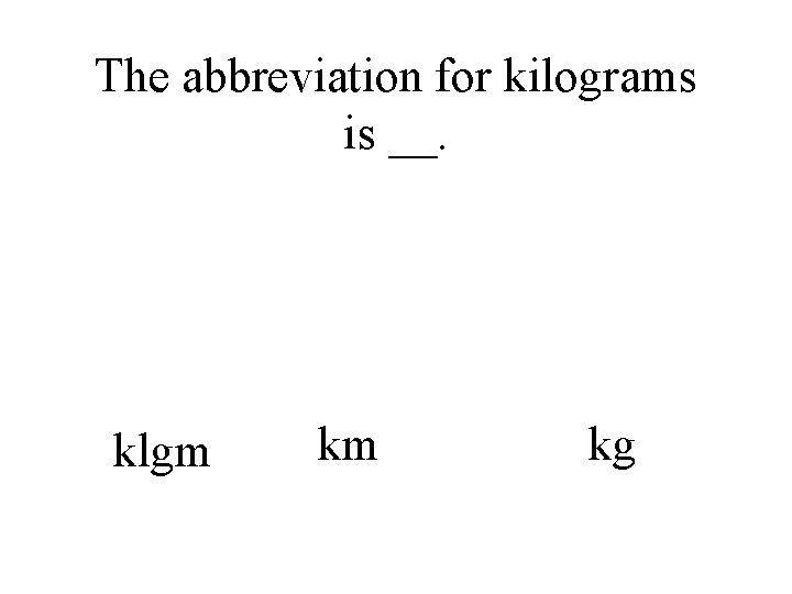 The abbreviation for kilograms is __. klgm km kg 
