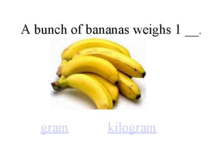 A bunch of bananas weighs 1 __. gram kilogram 