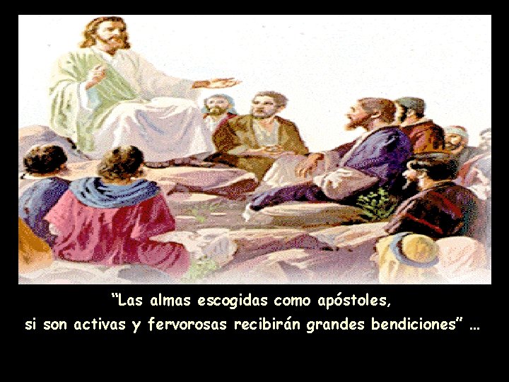 “Las almas escogidas como apóstoles, si son activas y fervorosas recibirán grandes bendiciones” …