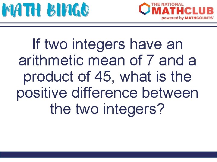 MATH BINGO If two integers have an arithmetic mean of 7 and a product
