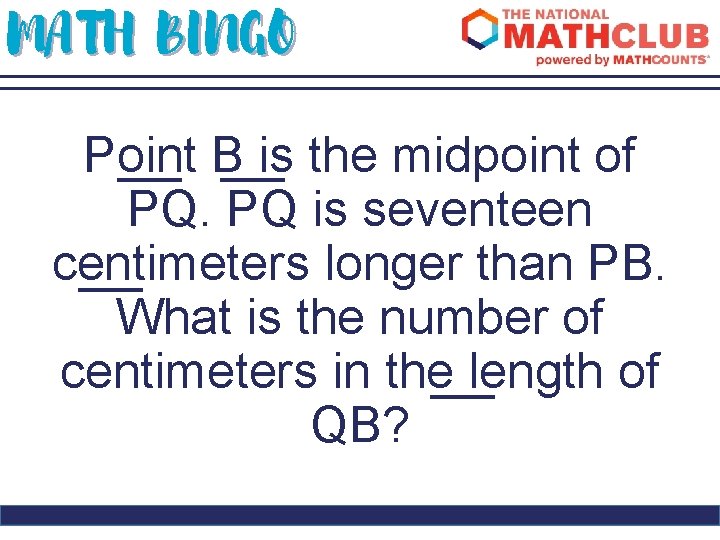 MATH BINGO Point B is the midpoint of PQ. PQ is seventeen centimeters longer