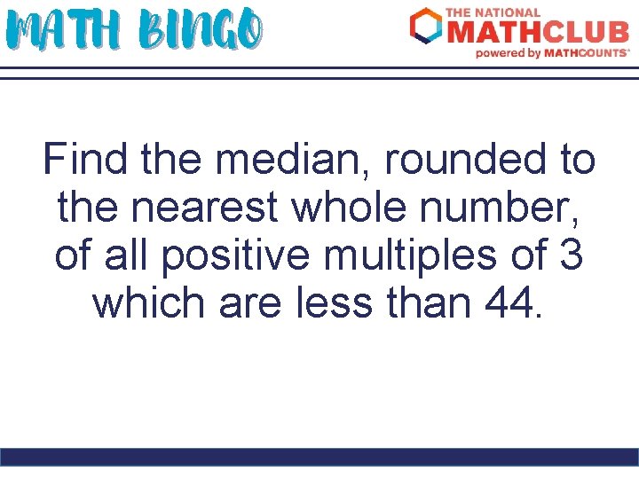 MATH BINGO Find the median, rounded to the nearest whole number, of all positive
