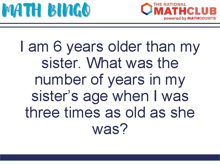 MATH BINGO I am 6 years older than my sister. What was the number