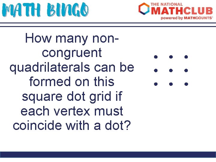 MATH BINGO How many noncongruent quadrilaterals can be formed on this square dot grid