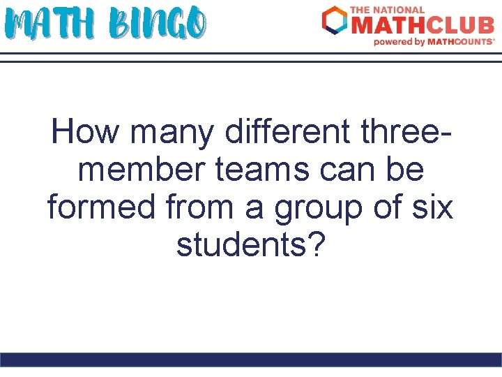 MATH BINGO How many different threemember teams can be formed from a group of