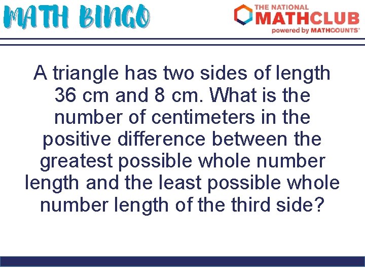 MATH BINGO A triangle has two sides of length 36 cm and 8 cm.