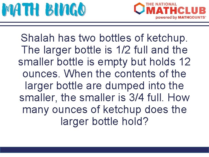 MATH BINGO Shalah has two bottles of ketchup. The larger bottle is 1/2 full