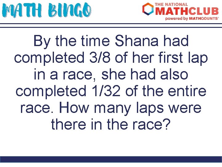 MATH BINGO By the time Shana had completed 3/8 of her first lap in