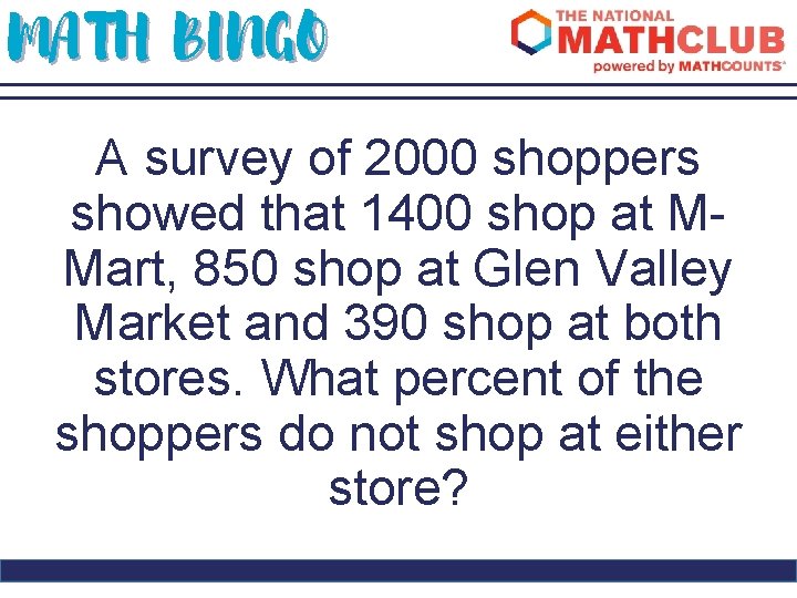 MATH BINGO A survey of 2000 shoppers showed that 1400 shop at MMart, 850