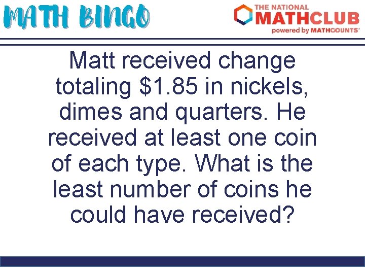 MATH BINGO Matt received change totaling $1. 85 in nickels, dimes and quarters. He