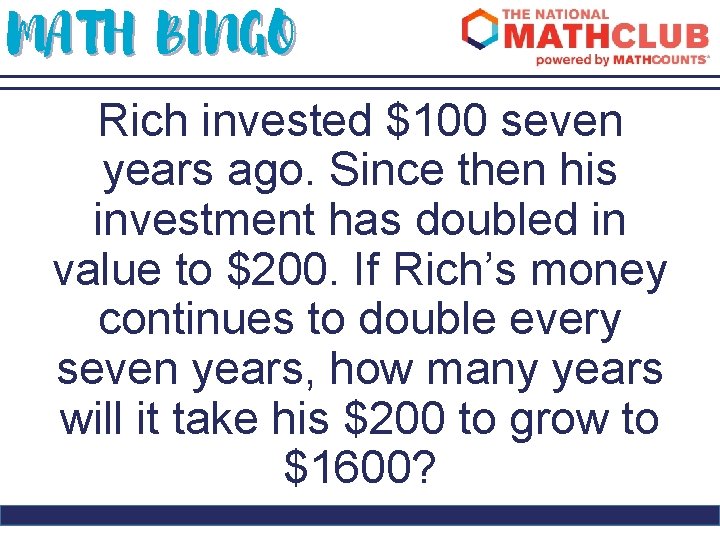 MATH BINGO Rich invested $100 seven years ago. Since then his investment has doubled