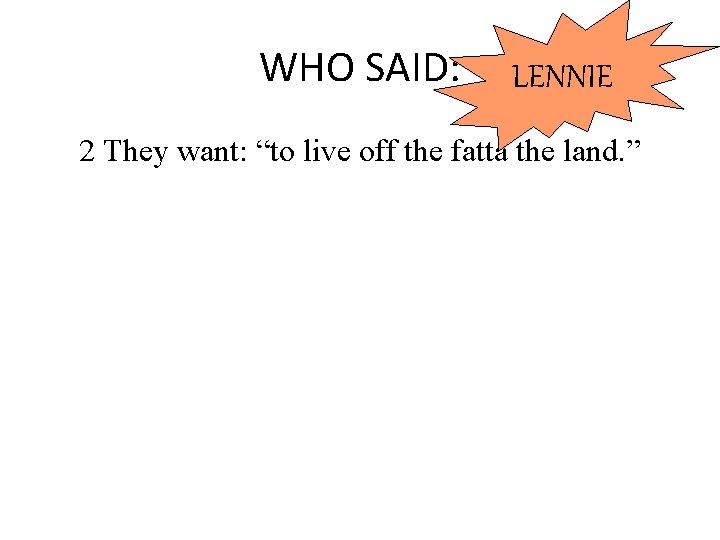 WHO SAID: LENNIE 2 They want: “to live off the fatta the land. ”