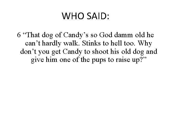 WHO SAID: 6 “That dog of Candy’s so God damm old he can’t hardly