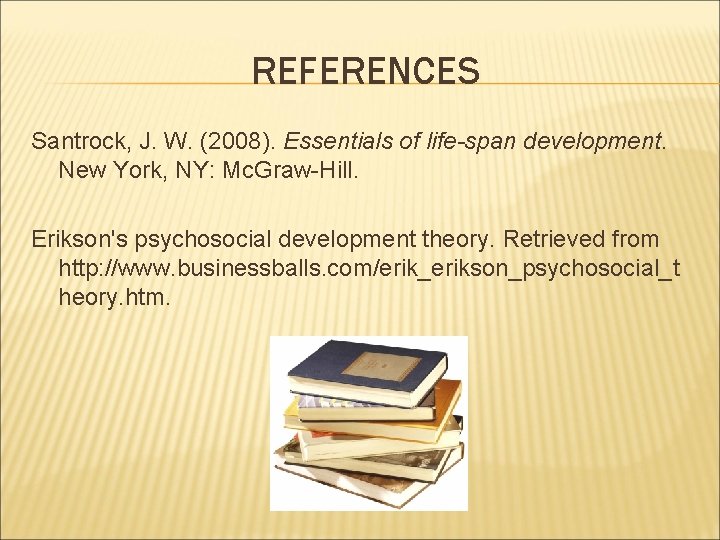 REFERENCES Santrock, J. W. (2008). Essentials of life-span development. New York, NY: Mc. Graw-Hill.