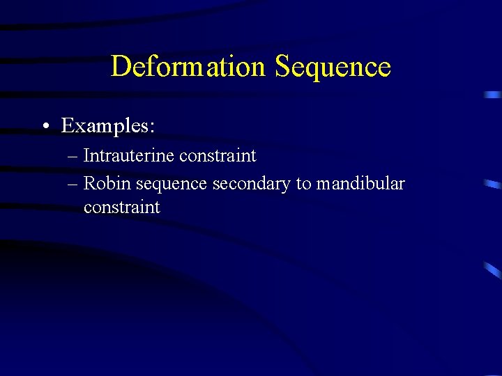 Deformation Sequence • Examples: – Intrauterine constraint – Robin sequence secondary to mandibular constraint