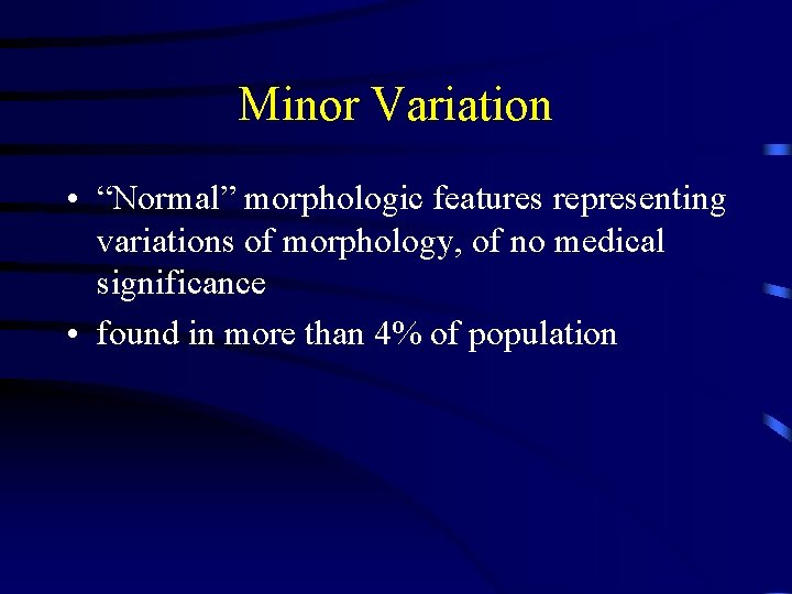 Minor Variation • “Normal” morphologic features representing variations of morphology, of no medical significance