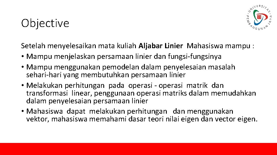 Objective Setelah menyelesaikan mata kuliah Aljabar Linier Mahasiswa mampu : • Mampu menjelaskan persamaan