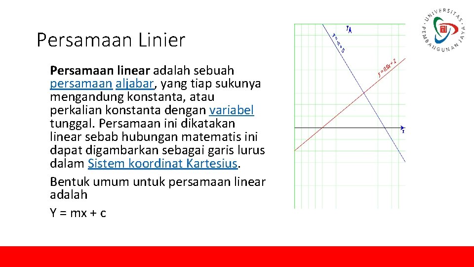 Persamaan Linier Persamaan linear adalah sebuah persamaan aljabar, yang tiap sukunya mengandung konstanta, atau