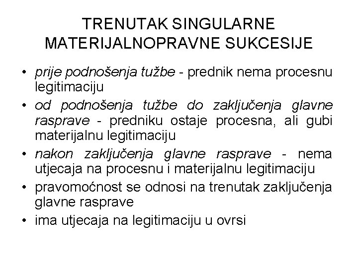 TRENUTAK SINGULARNE MATERIJALNOPRAVNE SUKCESIJE • prije podnošenja tužbe - prednik nema procesnu legitimaciju •