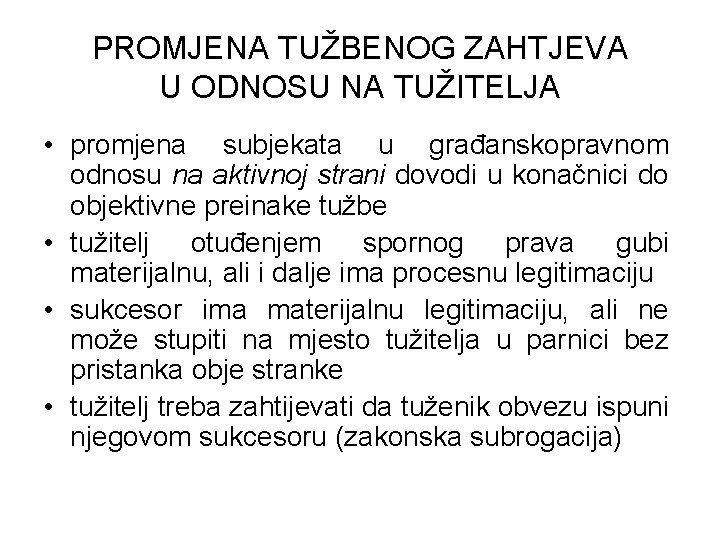 PROMJENA TUŽBENOG ZAHTJEVA U ODNOSU NA TUŽITELJA • promjena subjekata u građanskopravnom odnosu na