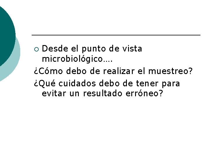 Desde el punto de vista microbiológico…. ¿Cómo debo de realizar el muestreo? ¿Qué cuidados