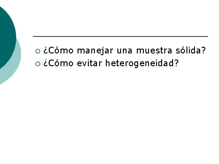 ¿Cómo manejar una muestra sólida? ¡ ¿Cómo evitar heterogeneidad? ¡ 