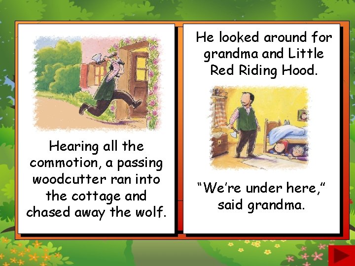 He looked around for grandma and Little Red Riding Hood. Hearing all the commotion,