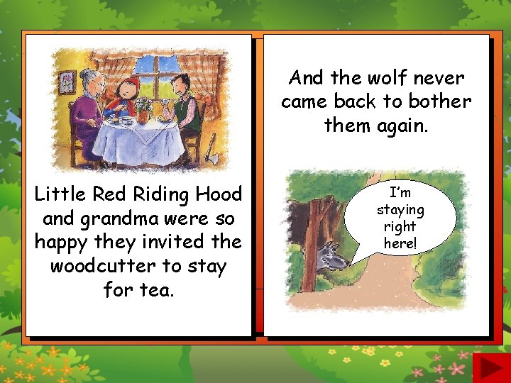 And the wolf never came back to bother them again. Little Red Riding Hood