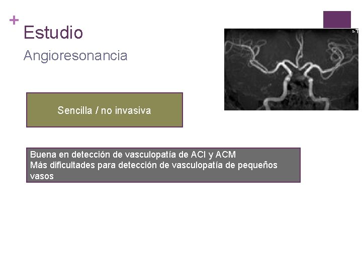 + Estudio Angioresonancia Sencilla / no invasiva Buena en detección de vasculopatía de ACI