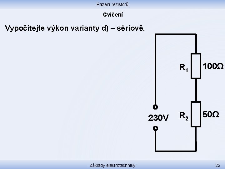 Řazení rezistorů Cvičení Vypočítejte výkon varianty d) – sériově. 230 V Základy elektrotechniky R