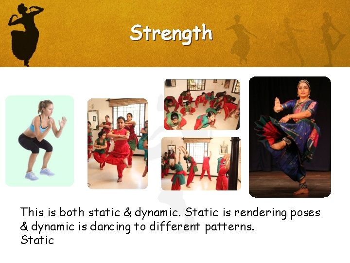 Strength This is both static & dynamic. Static is rendering poses & dynamic is