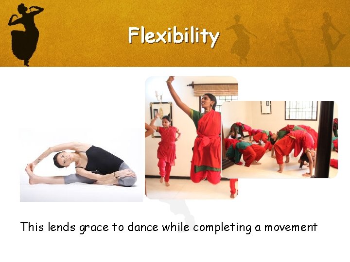 Flexibility This lends grace to dance while completing a movement 