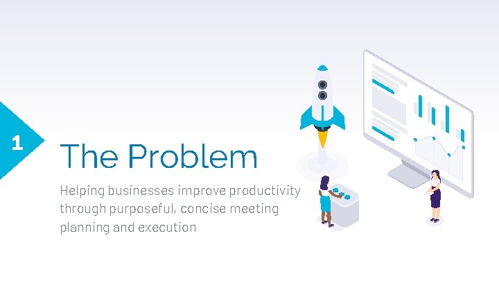 1 The Problem Helping businesses improve productivity through purposeful, concise meeting planning and execution