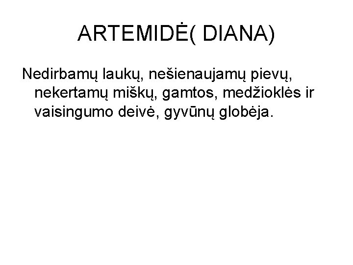 ARTEMIDĖ( DIANA) Nedirbamų laukų, nešienaujamų pievų, nekertamų miškų, gamtos, medžioklės ir vaisingumo deivė, gyvūnų ARTEMIDĖ( DIANA) Nedirbamų laukų, nešienaujamų pievų, nekertamų miškų, gamtos, medžioklės ir vaisingumo deivė, gyvūnų