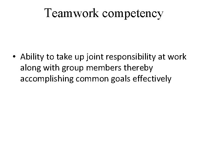 Teamwork competency • Ability to take up joint responsibility at work along with group Teamwork competency • Ability to take up joint responsibility at work along with group