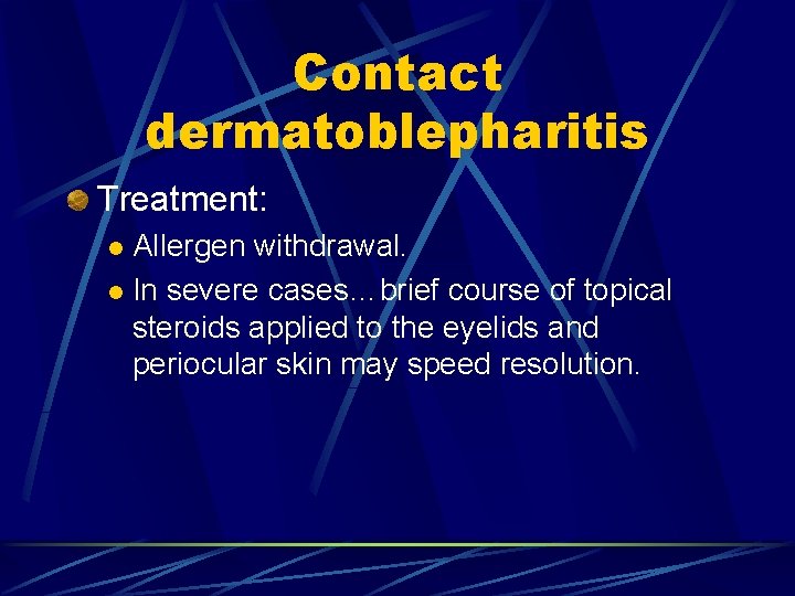 Contact dermatoblepharitis Treatment: Allergen withdrawal. l In severe cases…brief course of topical steroids applied