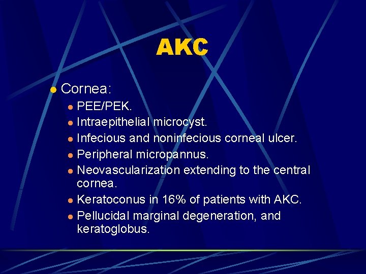 AKC l Cornea: PEE/PEK. l Intraepithelial microcyst. l Infecious and noninfecious corneal ulcer. l