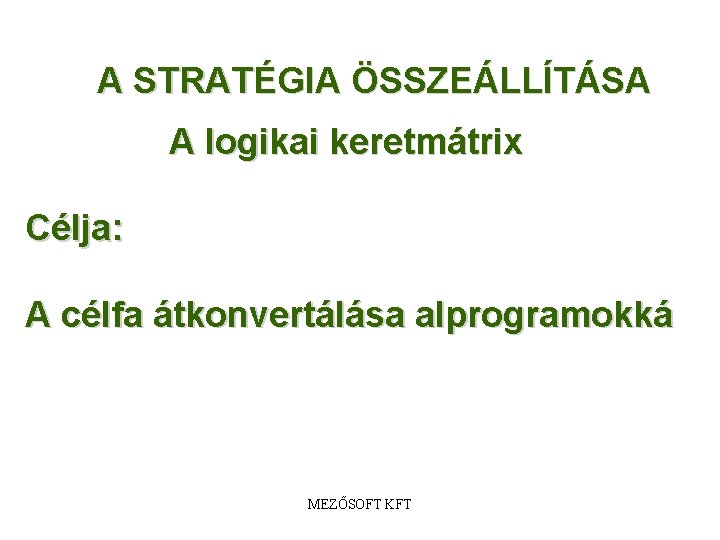 A STRATÉGIA ÖSSZEÁLLÍTÁSA A logikai keretmátrix Célja: A célfa átkonvertálása alprogramokká MEZŐSOFT KFT 