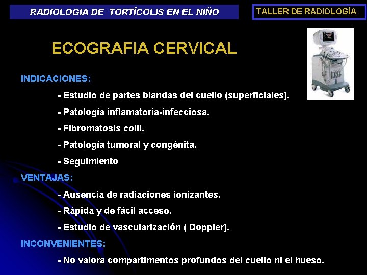 RADIOLOGIA DE TORTÍCOLIS EN EL NIÑO TALLER DE RADIOLOGÍA ECOGRAFIA CERVICAL INDICACIONES: - Estudio