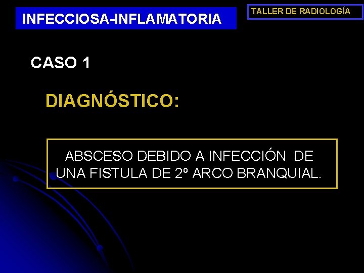 INFECCIOSA-INFLAMATORIA TALLER DE RADIOLOGÍA CASO 1 DIAGNÓSTICO: ABSCESO DEBIDO A INFECCIÓN DE UNA FISTULA