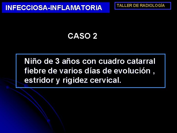 INFECCIOSA-INFLAMATORIA TALLER DE RADIOLOGÍA CASO 2 Niño de 3 años con cuadro catarral fiebre