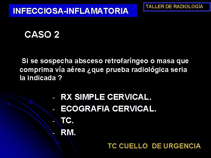 INFECCIOSA-INFLAMATORIA TALLER DE RADIOLOGÍA CASO 2 Si se sospecha absceso retrofaríngeo o masa que