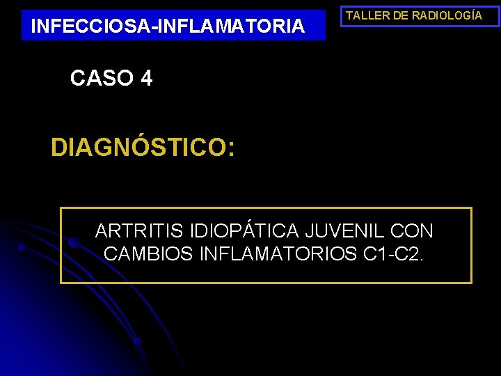 INFECCIOSA-INFLAMATORIA TALLER DE RADIOLOGÍA CASO 4 DIAGNÓSTICO: ARTRITIS IDIOPÁTICA JUVENIL CON CAMBIOS INFLAMATORIOS C