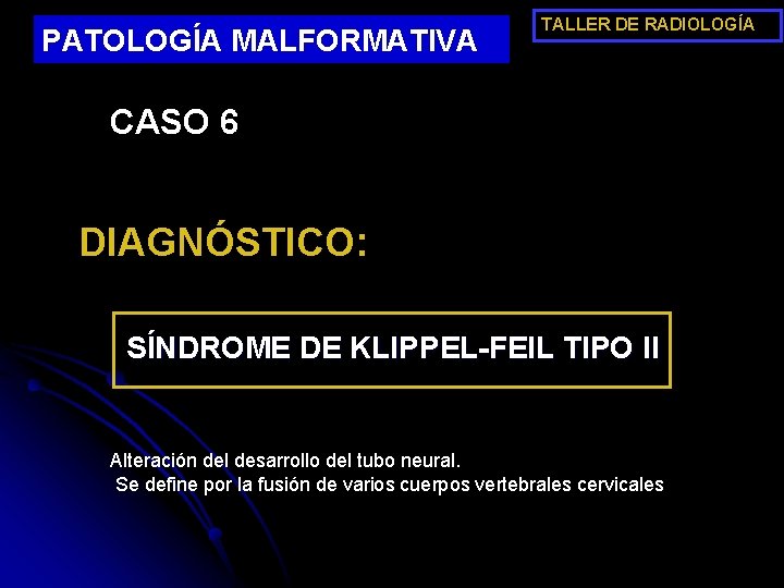 PATOLOGÍA MALFORMATIVA TALLER DE RADIOLOGÍA CASO 6 DIAGNÓSTICO: SÍNDROME DE KLIPPEL-FEIL TIPO II Alteración