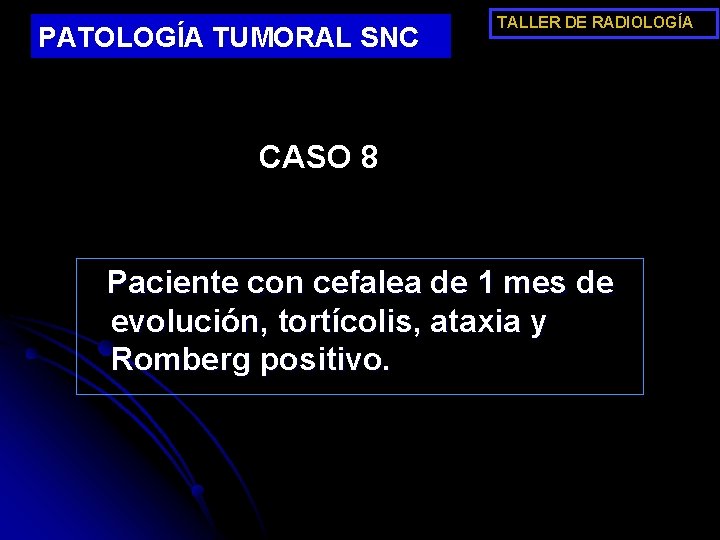 PATOLOGÍA TUMORAL SNC TALLER DE RADIOLOGÍA CASO 8 Paciente con cefalea de 1 mes